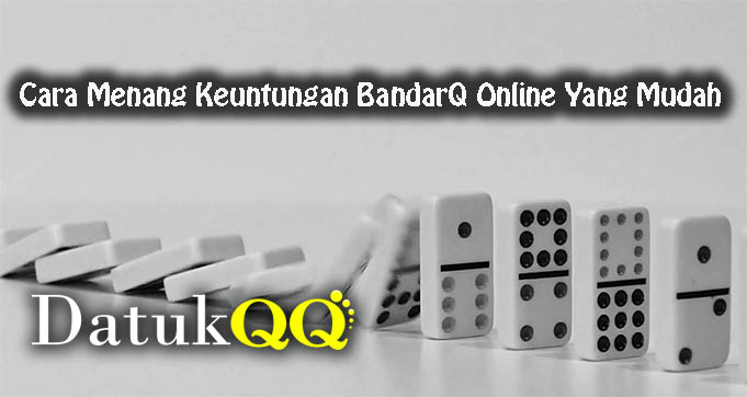 Cara Menang Keuntungan BandarQ Online Yang Mudah